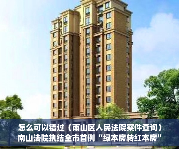 怎么可以错过（南山区人民法院案件查询）南山法院执结全市首例“绿本房转红本房”强制过户案，南山法院诉讼服务中心，