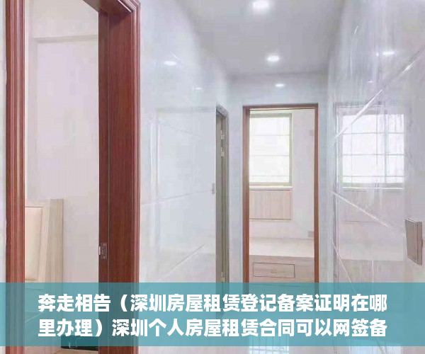 奔走相告（深圳房屋租赁登记备案证明在哪里办理）深圳个人房屋租赁合同可以网签备案，深圳租赁房屋备案，