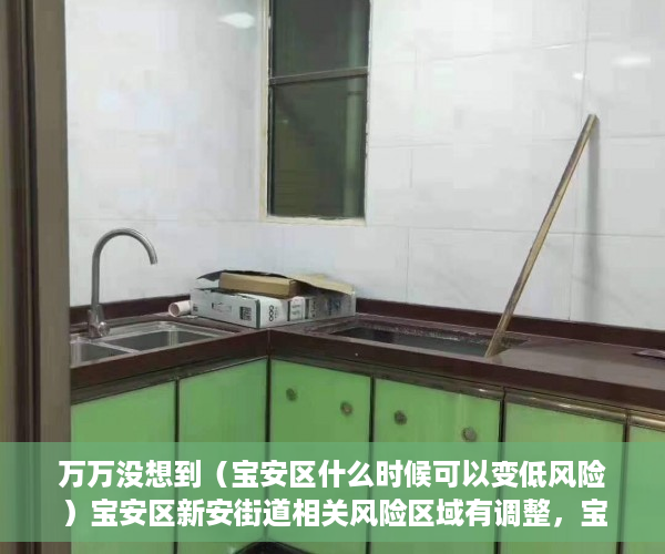 万万没想到（宝安区什么时候可以变低风险）宝安区新安街道相关风险区域有调整，宝安何时降为低风险，