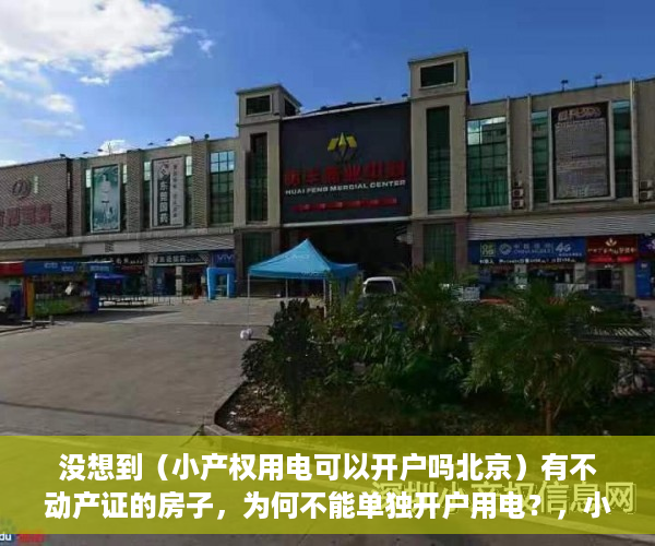 没想到（小产权用电可以开户吗北京）有不动产证的房子，为何不能单独开户用电？，小产权用电可以开户吗多少钱，