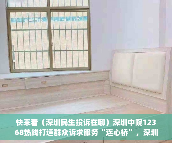 快来看（深圳民生投诉在哪）深圳中院12368热线打造群众诉求服务“连心桥”，深圳民生投诉频道，