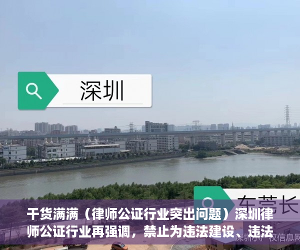 干货满满（律师公证行业突出问题）深圳律师公证行业再强调，禁止为违法建设、违法建筑销售行为提供公证和见证服务，香港律师公证网可信吗，