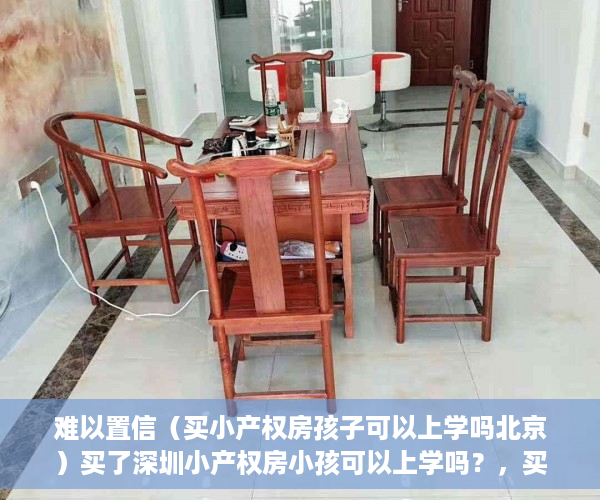 难以置信（买小产权房孩子可以上学吗北京）买了深圳小产权房小孩可以上学吗？，买了小产权房孩子可以在该地上学吗，