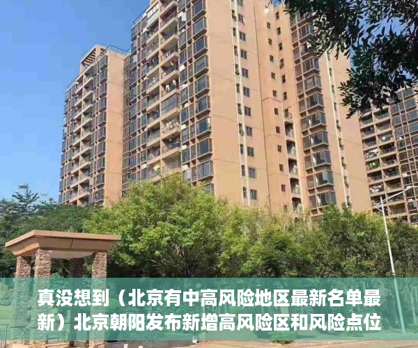 真没想到（北京有中高风险地区最新名单最新）北京朝阳发布新增高风险区和风险点位 如有交集速报告，北京新增中高风险地区有哪些，