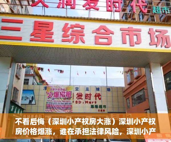 不看后悔（深圳小产权房大涨）深圳小产权房价格爆涨，谁在承担法律风险，深圳小产权房交易火爆，