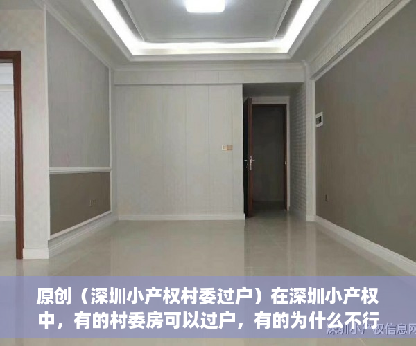 原创（深圳小产权村委过户）在深圳小产权中，有的村委房可以过户，有的为什么不行？，深圳的村委房可以买吗，