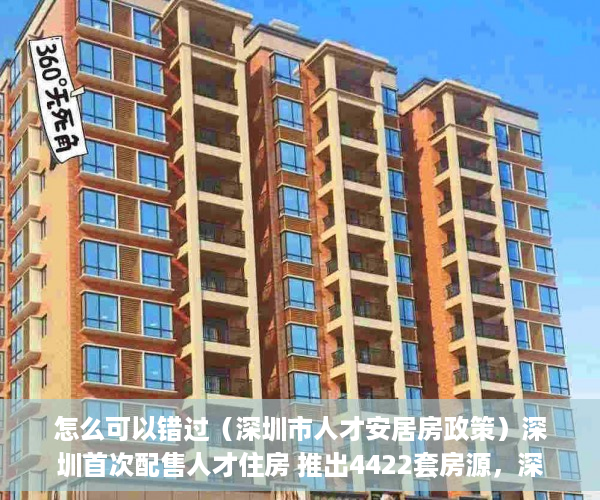 怎么可以错过（深圳市人才安居房政策）深圳首次配售人才住房 推出4422套房源，深圳人才住房配租，