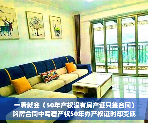 一看就会（50年产权没有房产证只签合同）购房合同中写着产权50年办产权证时却变成了40年 业主无法接受，我买的房子是50年产权，