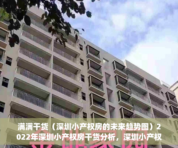 满满干货（深圳小产权房的未来趋势图）2022年深圳小产权房干货分析，深圳小产权房种类，深圳小产权房前景，