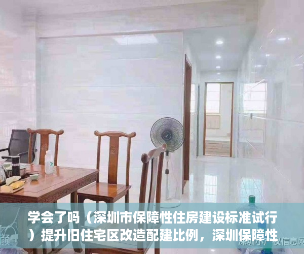 学会了吗（深圳市保障性住房建设标准试行）提升旧住宅区改造配建比例，深圳保障性住房配建拟迎新规，《深圳市保障性住房申报指引》，