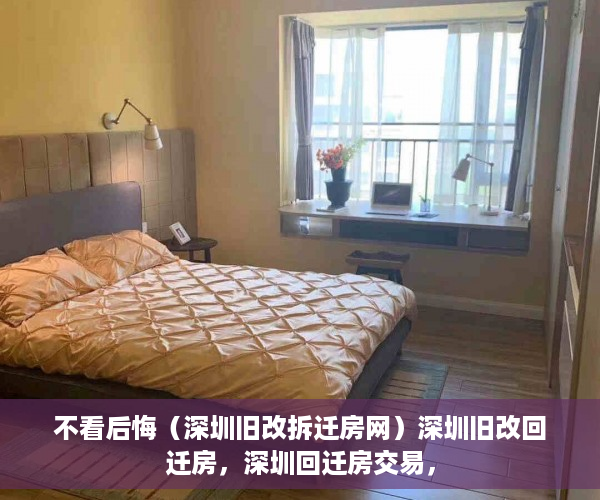不看后悔（深圳旧改拆迁房网）深圳旧改回迁房，深圳回迁房交易，