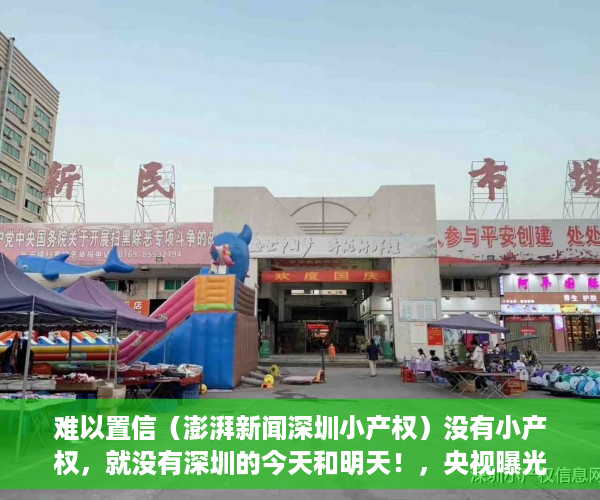 难以置信（澎湃新闻深圳小产权）没有小产权，就没有深圳的今天和明天！，央视曝光深圳小产权，