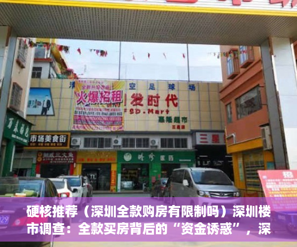 硬核推荐（深圳全款购房有限制吗）深圳楼市调查：全款买房背后的“资金诱惑”，深圳全款买房需要什么资格，