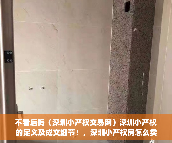 不看后悔（深圳小产权交易网）深圳小产权的定义及成交细节！，深圳小产权房怎么卖，