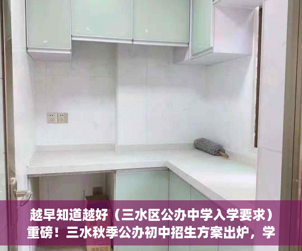 越早知道越好（三水区公办中学入学要求）重磅！三水秋季公办初中招生方案出炉，学区划分、报名指南都在这，三水中学初中招生，