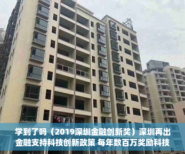 学到了吗（2019深圳金融创新奖）深圳再出金融支持科技创新政策 每年数百万奖励科技金融专营机构及小额贷款保证保险，2020年度深圳创新奖，