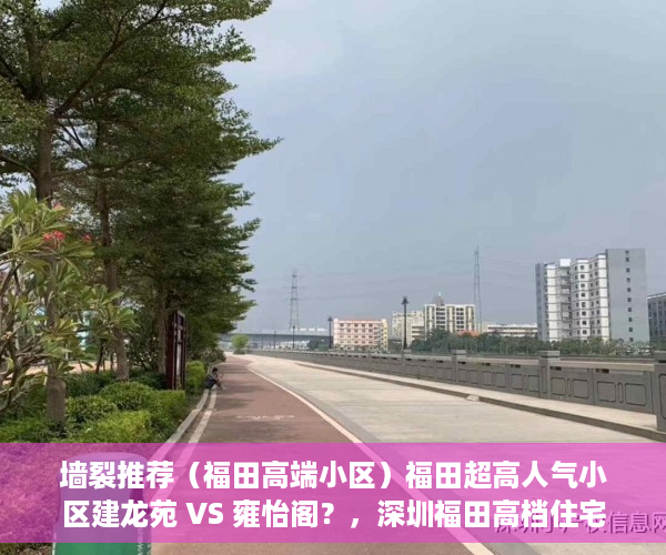 墙裂推荐（福田高端小区）福田超高人气小区建龙苑 VS 雍怡阁？，深圳福田高档住宅小区，