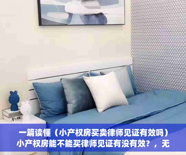 一篇读懂（小产权房买卖律师见证有效吗）小产权房能不能买律师见证有没有效？，无法过户的房子,做律师见证可以吗，