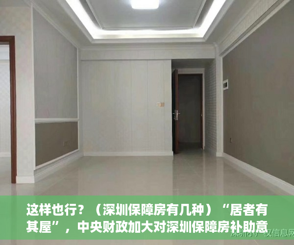 这样也行？（深圳保障房有几种）“居者有其屋”，中央财政加大对深圳保障房补助意味着什么？，《深圳市保障性住房条例》，