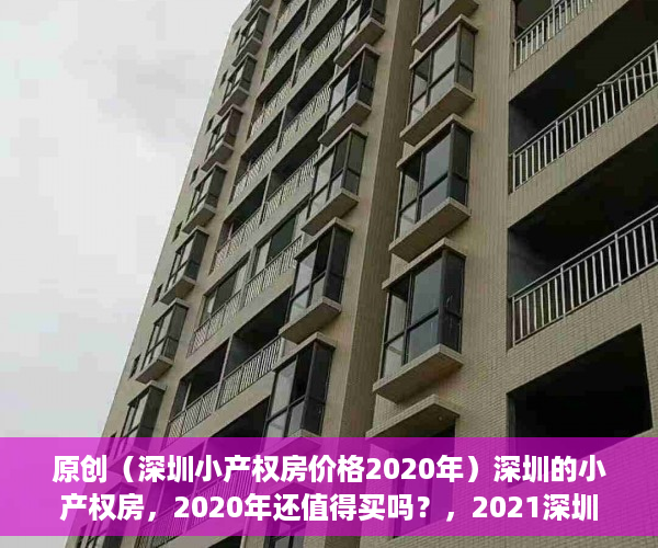 原创（深圳小产权房价格2020年）深圳的小产权房，2020年还值得买吗？，2021深圳小产权房涨价，