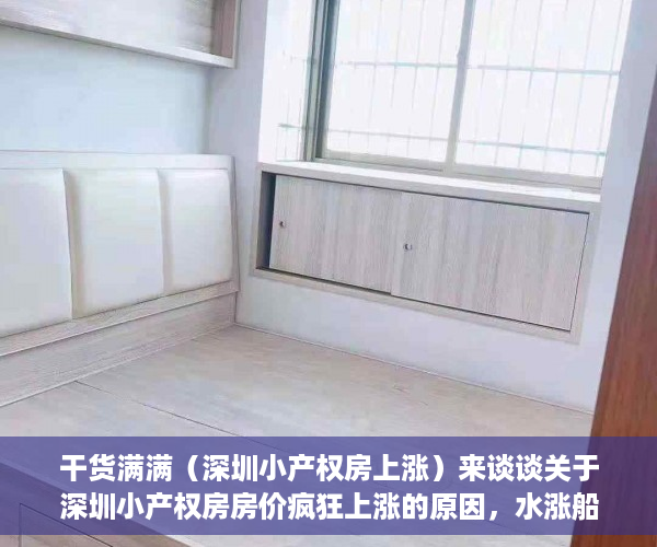 干货满满（深圳小产权房上涨）来谈谈关于深圳小产权房房价疯狂上涨的原因，水涨船高的深圳小产权房价，