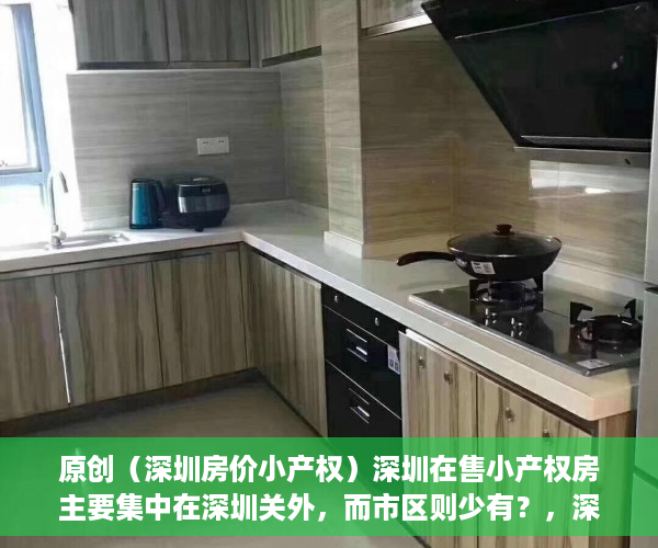 原创（深圳房价小产权）深圳在售小产权房主要集中在深圳关外，而市区则少有？，深圳关内小产权房出售信息，