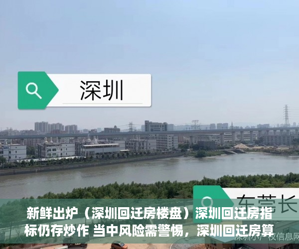 新鲜出炉（深圳回迁房楼盘）深圳回迁房指标仍存炒作 当中风险需警惕，深圳回迁房算购房指标吗，
