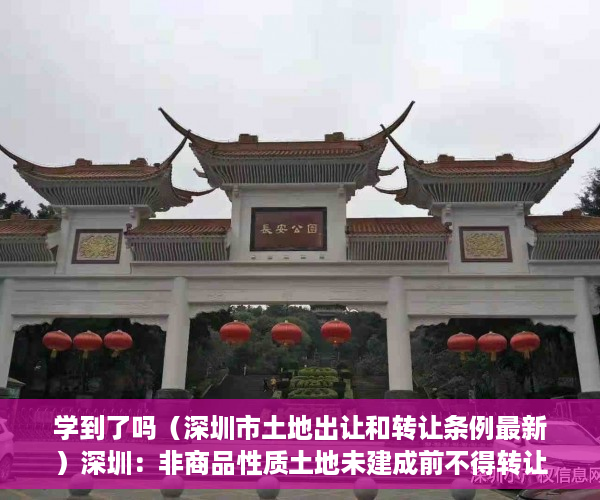 学到了吗（深圳市土地出让和转让条例最新）深圳：非商品性质土地未建成前不得转让土地使用权，深圳市土地出让和转让条例解读，