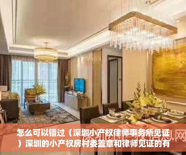 怎么可以错过（深圳小产权律师事务所见证）深圳的小产权房村委盖章和律师见证的有什么区别？，小产权房有律师见证,和村委签协议，