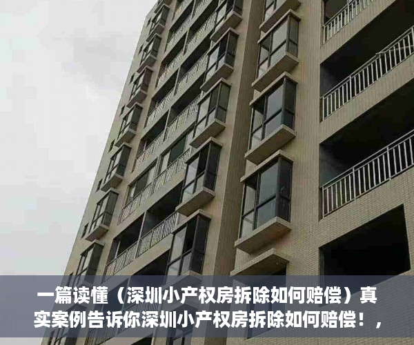 一篇读懂（深圳小产权房拆除如何赔偿）真实案例告诉你深圳小产权房拆除如何赔偿！，深圳小产权房拆迁补偿方案，