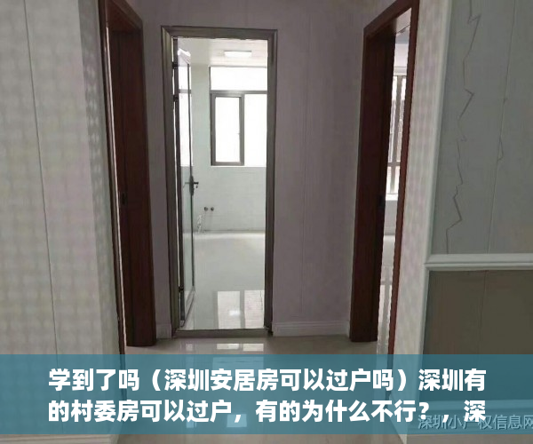 学到了吗（深圳安居房可以过户吗）深圳有的村委房可以过户，有的为什么不行？，深圳小产权不能过户了吗，