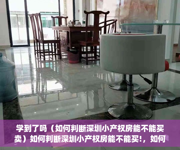 学到了吗（如何判断深圳小产权房能不能买卖）如何判断深圳小产权房能不能买!，如何判断深圳小产权房能不能买了，