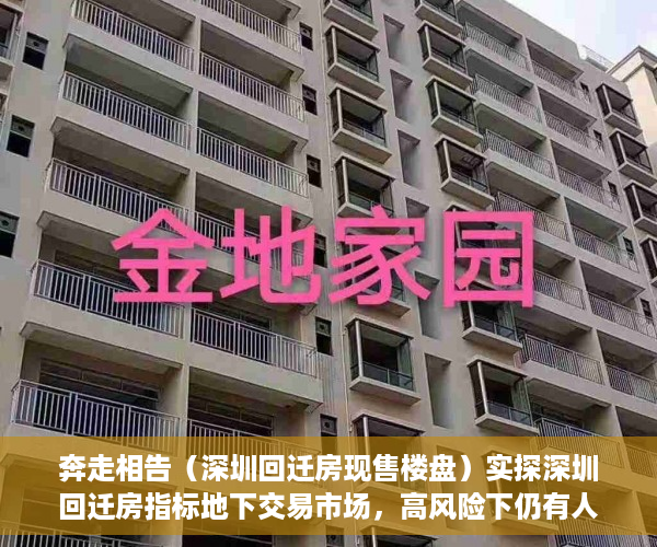 奔走相告（深圳回迁房现售楼盘）实探深圳回迁房指标地下交易市场，高风险下仍有人铤而走险，深圳禁止回迁房交易，