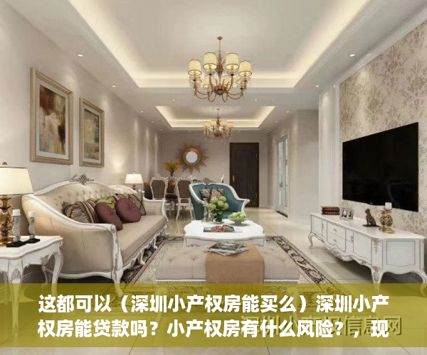 这都可以（深圳小产权房能买么）深圳小产权房能贷款吗？小产权房有什么风险？，现在深圳小产权房能买吗，