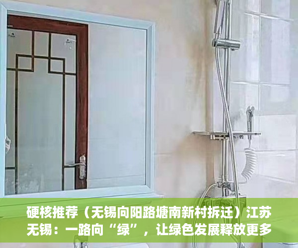 硬核推荐（无锡向阳路塘南新村拆迁）江苏无锡：一路向“绿”，让绿色发展释放更多生态红利，无锡向阳路名字的由来，