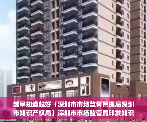 越早知道越好（深圳市市场监督管理局深圳市知识产权局）深圳市市场监管局印发知识产权行政执法技术调查官管理办法，深圳市市场监督管理局人员，