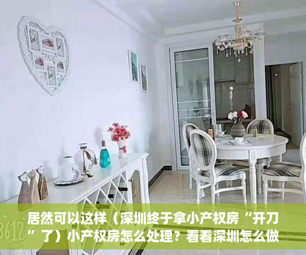 居然可以这样（深圳终于拿小产权房“开刀”了）小产权房怎么处理？看看深圳怎么做！，深圳那么多小产权房怎么处理，