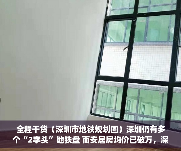 全程干货（深圳市地铁规划图）深圳仍有多个“2字头”地铁盘 而安居房均价已破万，深圳地铁总规划图，