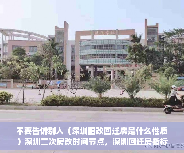 不要告诉别人（深圳旧改回迁房是什么性质）深圳二次房改时间节点，深圳回迁房指标转让合法么，