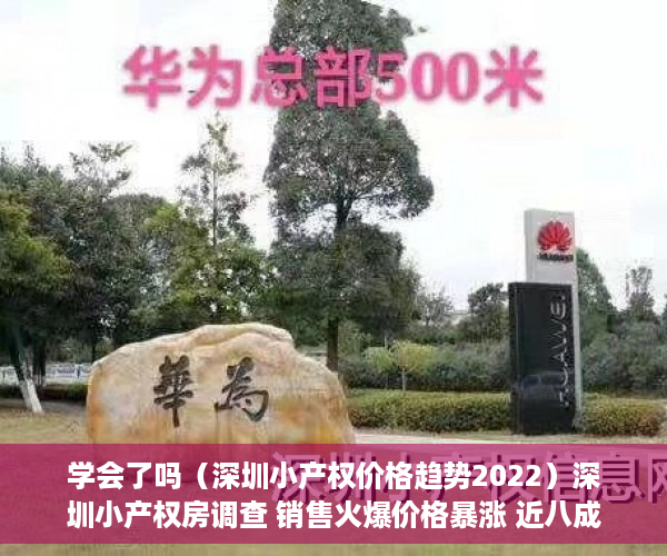 学会了吗（深圳小产权价格趋势2022）深圳小产权房调查 销售火爆价格暴涨 近八成购房者为投资客，深圳小产权价格趋势图，