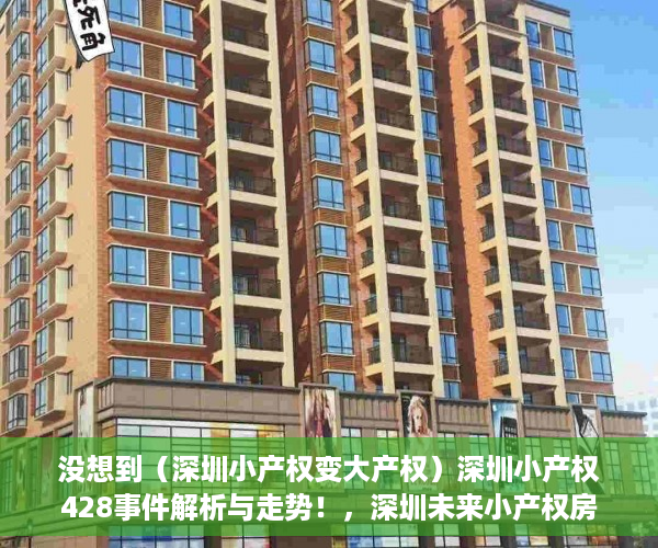 没想到（深圳小产权变大产权）深圳小产权428事件解析与走势！，深圳未来小产权房是涨是跌，
