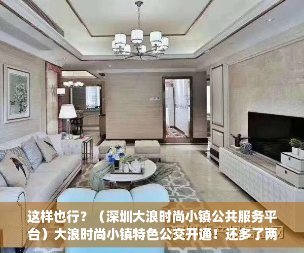 这样也行？（深圳大浪时尚小镇公共服务平台）大浪时尚小镇特色公交开通！还多了两条深莞跨市公交线，深圳大浪商业中心营业时间，