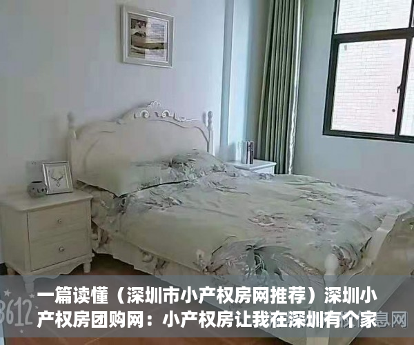一篇读懂（深圳市小产权房网推荐）深圳小产权房团购网：小产权房让我在深圳有个家，深圳小产权房网信息网，