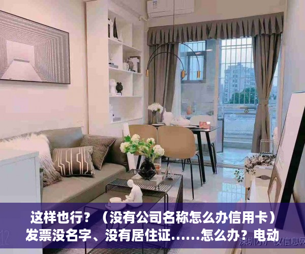 这样也行？（没有公司名称怎么办信用卡）发票没名字、没有居住证……怎么办？电动自行车登记上牌问答第二弹来了，没有公司名称怎么借款，