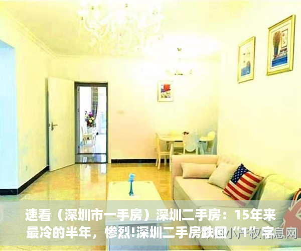 速看（深圳市一手房）深圳二手房：15年来最冷的半年，惨烈!深圳二手房跌回“1”字头,12年头一回，