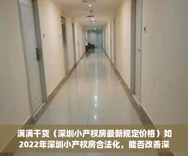 满满干货（深圳小产权房最新规定价格）如2022年深圳小产权房合法化，能否改善深圳房产供不应求的局面？，深圳小产权房最新规定政策，