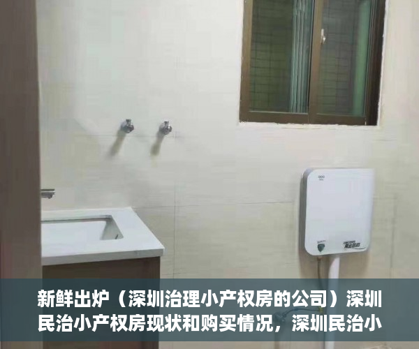 新鲜出炉（深圳治理小产权房的公司）深圳民治小产权房现状和购买情况，深圳民治小产权，