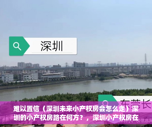 难以置信（深圳未来小产权房会怎么走）深圳的小产权房路在何方？，深圳小产权房在哪里有房源，