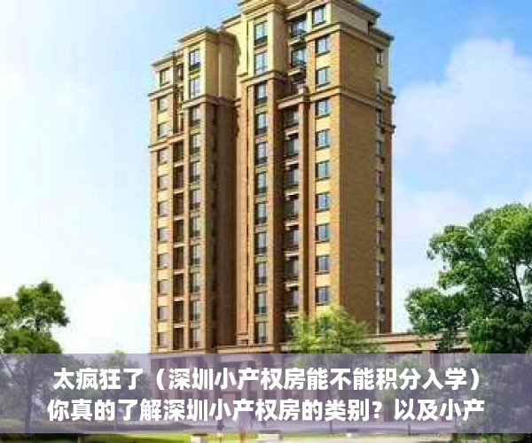 太疯狂了（深圳小产权房能不能积分入学）你真的了解深圳小产权房的类别？以及小产权房的证书吗？，深圳小产权房有学位能落户吗，