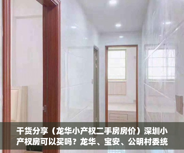 干货分享（龙华小产权二手房房价）深圳小产权房可以买吗？龙华、宝安、公明村委统建楼小产权房可入手吗？，龙华小产权房二手房，